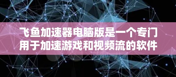 飞鱼加速器电脑版是一个专门用于加速游戏和视频流的软件,旨在提升设备性能。以下是对该工具的详细分析和总结 飞鱼加速器电脑版是一个专门用于加速游戏和视频流的软件,旨在提升设备性能。以下是对该工具的详细分析和总结