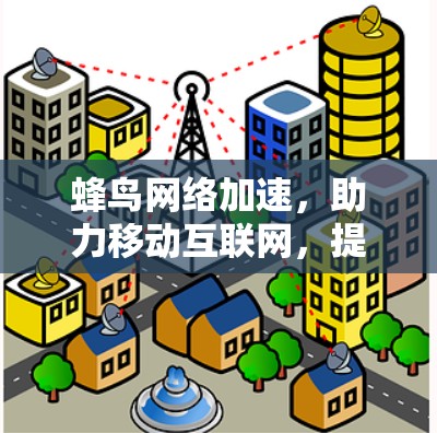 蜂鸟网络加速，助力移动互联网，提升用户体验