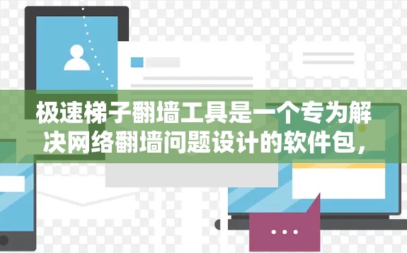 极速梯子翻墙工具是一个专为解决网络翻墙问题设计的软件包，通过编译工具包并配置配置文件来启用翻墙功能。以下是详细的使用步骤和信息
