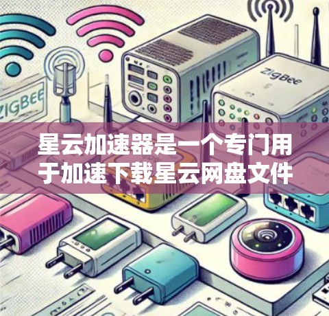 星云加速器是一个专门用于加速下载星云网盘文件的工具,如果你需要加快下载速度,可以按照以下步骤操作 星云加速器是一个专门用于加速下载星云网盘文件的工具,如果你需要加快下载速度,可以按照以下步骤操作