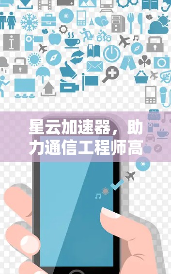 星云加速器，助力通信工程师高效运行