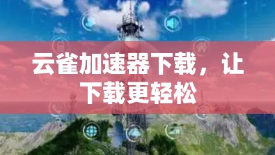 云雀加速器下载，让下载更轻松