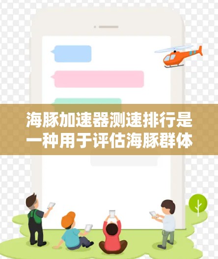 海豚加速器测速排行是一种用于评估海豚群体运动速度的技术工具，旨在了解海豚在海洋中的活动状况和生态平衡。以下是对该测速排行的逐步解释