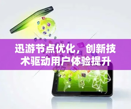迅游节点优化,创新技术驱动用户体验提升 迅游节点优化,创新技术驱动用户体验提升