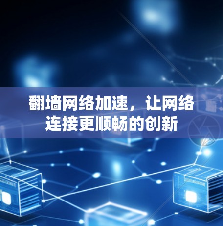 翻墙网络加速,让网络连接更顺畅的创新 翻墙网络加速,让网络连接更顺畅的创新