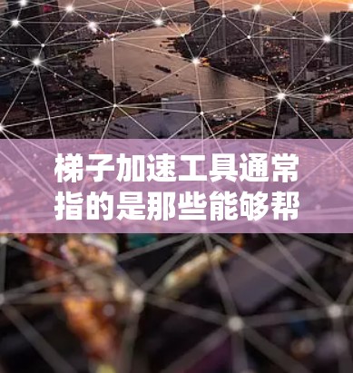 梯子加速工具通常指的是那些能够帮助梯子更快移动、提升物体或者优化使用效率的工具。以下是一些常见的梯子加速工具及其用途