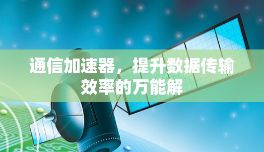 通信加速器,提升数据传输效率的万能解 通信加速器,提升数据传输效率的万能解