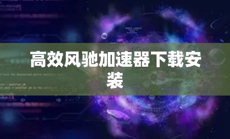 高效风驰加速器下载安装 高效风驰加速器下载安装