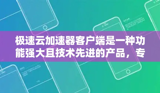 极速云加速器客户端是一种功能强大且技术先进的产品,专为加速云资源的下载而设计,适用于多个场景。以下是对极速云加速器客户端的详细总结 极速云加速器客户端是一种功能强大且技术先进的产品,专为加速云资源的下载而设计,适用于多个场景。以下是对极速云加速器客户端的详细总结