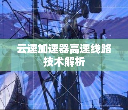 云速加速器高速线路技术解析 云速加速器高速线路技术解析