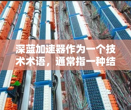深蓝加速器作为一个技术术语,通常指一种结合数学、计算机科学和高性能计算技术的工具,旨在提高计算速度和处理效率。以下是对该术语的详细介绍 深蓝加速器作为一个技术术语,通常指一种结合数学、计算机科学和高性能计算技术的工具,旨在提高计算速度和处理效率。以下是对该术语的详细介绍