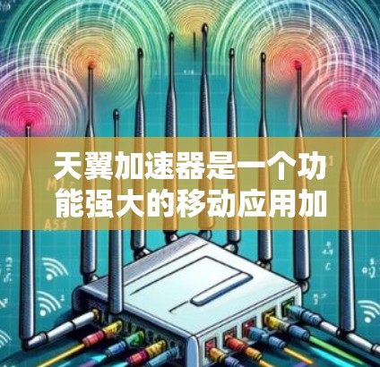 天翼加速器是一个功能强大的移动应用加速工具,主要为用户提供多种加速方式,以帮助他们更高效地完成任务。以下是详细的使用步骤和功能分析 天翼加速器是一个功能强大的移动应用加速工具,主要为用户提供多种加速方式,以帮助他们更高效地完成任务。以下是详细的使用步骤和功能分析