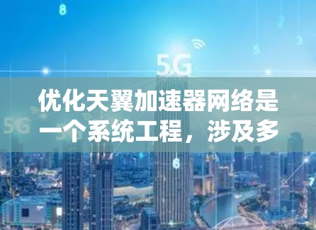 优化天翼加速器网络是一个系统工程,涉及多个方面,以下是一步步的解决方案 优化天翼加速器网络是一个系统工程,涉及多个方面,以下是一步步的解决方案