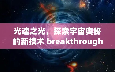 光速之光,探索宇宙奥秘的新技术 breakthrough 光速之光,探索宇宙奥秘的新技术 breakthrough