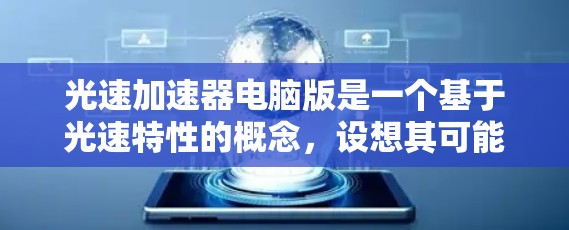 光速加速器电脑版是一个基于光速特性的概念,设想其可能利用光的速度来加速计算机技术。以下是对该概念的详细分析 光速加速器电脑版是一个基于光速特性的概念,设想其可能利用光的速度来加速计算机技术。以下是对该概念的详细分析