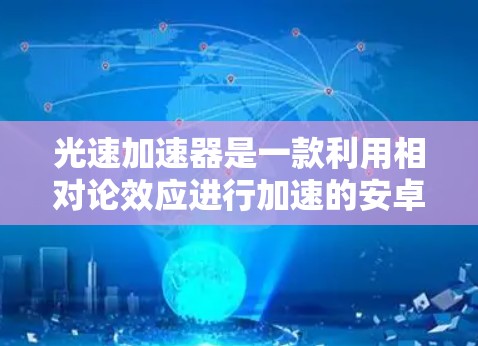 光速加速器是一款利用相对论效应进行加速的安卓APP,通常用于在特定条件下加速移动或提升速度。这种加速器可能基于光速理论,允许物体在特定条件下加速到接近光速的速度 光速加速器是一款利用相对论效应进行加速的安卓APP,通常用于在特定条件下加速移动或提升速度。这种加速器可能基于光速理论,允许物体在特定条件下加速到接近光速的速度