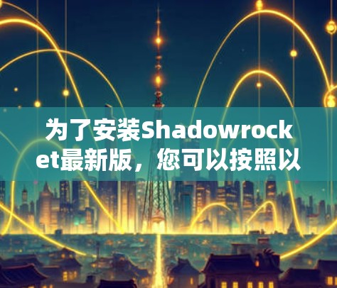 为了安装Shadowrocket最新版，您可以按照以下步骤进行