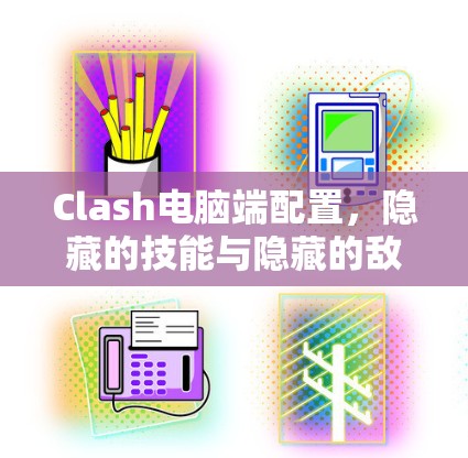 Clash电脑端配置,隐藏的技能与隐藏的敌人 Clash电脑端配置,隐藏的技能与隐藏的敌人