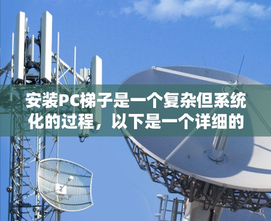 安装PC梯子是一个复杂但系统化的过程，以下是一个详细的步骤指南，帮助您顺利完成安装