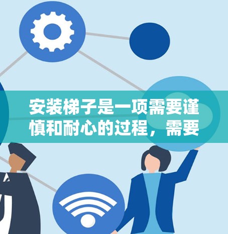 安装梯子是一项需要谨慎和耐心的过程,需要了解梯子的各种类型和安装方法,同时也要注意安全问题。以下是一步步的指南,帮助你顺利完成梯子的安装 安装梯子是一项需要谨慎和耐心的过程,需要了解梯子的各种类型和安装方法,同时也要注意安全问题。以下是一步步的指南,帮助你顺利完成梯子的安装