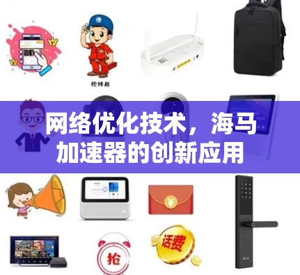 网络优化技术,海马加速器的创新应用 网络优化技术,海马加速器的创新应用