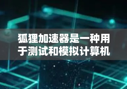 狐狸加速器是一种用于测试和模拟计算机网络设备的技术设备，常用于测试通信设备、网络设备或网络中的设备。它通过模拟网络环境，帮助测试人员验证设备的健康、固件和软件功能，必要时进行故障排除和修复