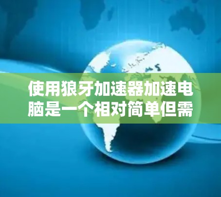 使用狼牙加速器加速电脑是一个相对简单但需要仔细操作的过程。以下是一个清晰的步骤指南，帮助您顺利完成加速过程