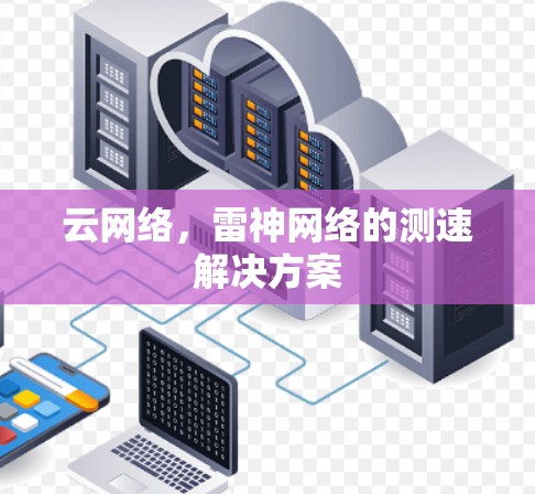 云网络,雷神网络的测速解决方案 云网络,雷神网络的测速解决方案