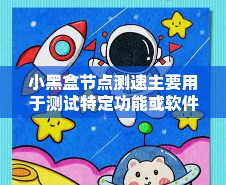 小黑盒节点测速主要用于测试特定功能或软件的响应速度和处理能力。以下是一些关键步骤和注意事项，帮助你更有效地进行测速
