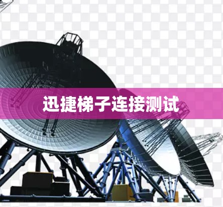 迅捷梯子连接测试 迅捷梯子连接测试