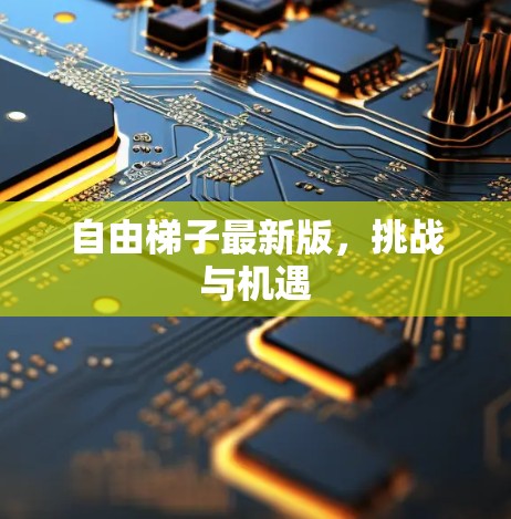 自由梯子最新版,挑战与机遇 自由梯子最新版,挑战与机遇