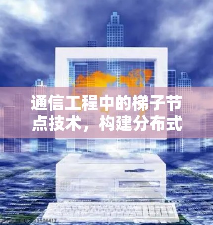 通信工程中的梯子节点技术,构建分布式网络的必经之路 通信工程中的梯子节点技术,构建分布式网络的必经之路