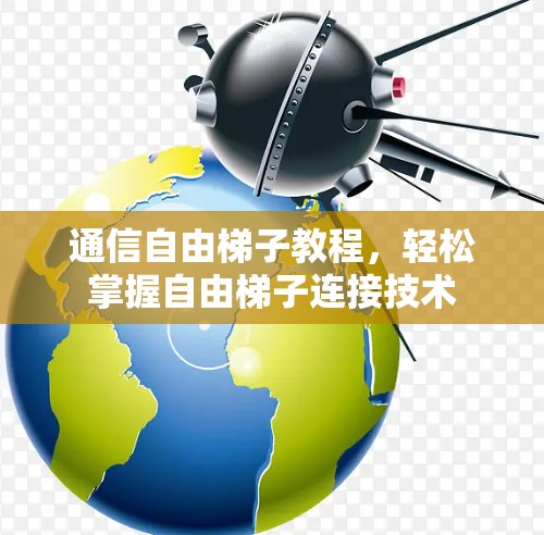 通信自由梯子教程，轻松掌握自由梯子连接技术