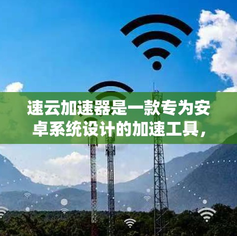 速云加速器是一款专为安卓系统设计的加速工具，旨在提升网络连接的流畅性和数据传输速度。如果你需要在安卓客户端上使用速云加速器，以下是一些常用的速度云加速器推荐，帮助你更好地使用该工具