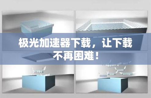 极光加速器下载，让下载不再困难！