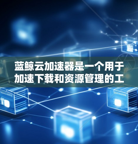 蓝鲸云加速器是一个用于加速下载和资源管理的工具,主要应用于大数据和云计算领域。以下是使用蓝鲸云加速器的步骤指南 蓝鲸云加速器是一个用于加速下载和资源管理的工具,主要应用于大数据和云计算领域。以下是使用蓝鲸云加速器的步骤指南