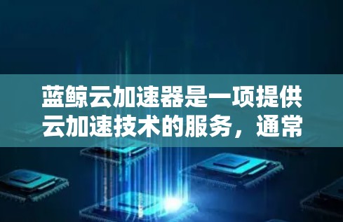 蓝鲸云加速器是一项提供云加速技术的服务,通常用于提升云资源的使用效率,使其更快地响应请求并处理数据。如果你需要进行蓝鲸云加速器的线路测试,以下是一些步骤和建议,帮助你进行测试 蓝鲸云加速器是一项提供云加速技术的服务,通常用于提升云资源的使用效率,使其更快地响应请求并处理数据。如果你需要进行蓝鲸云加速器的线路测试,以下是一些步骤和建议,帮助你进行测试
