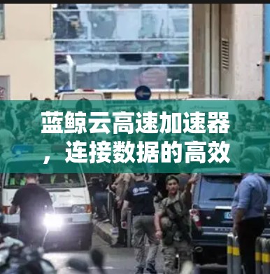 蓝鲸云高速加速器，连接数据的高效解决方案