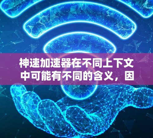 神速加速器在不同上下文中可能有不同的含义,因此需要更多的上下文来明确其具体用途和应用场景。以下是一些可能的解释 神速加速器在不同上下文中可能有不同的含义,因此需要更多的上下文来明确其具体用途和应用场景。以下是一些可能的解释