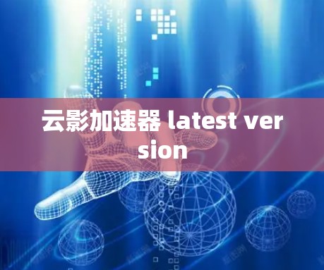 云影加速器 latest version 云影加速器 latest version