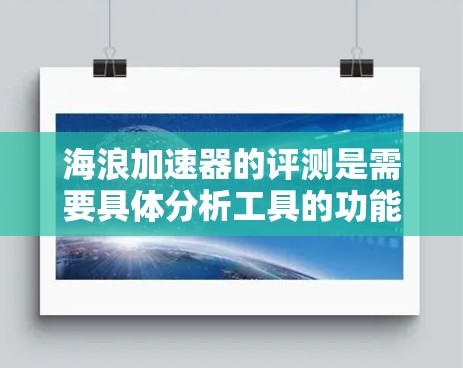 海浪加速器的评测是需要具体分析工具的功能、性能、用户体验、成本效益、易用性和其他相关性能指标。由于缺乏具体的评测内容或链接,以下是可能的评估框架和分析方向,供您参考 海浪加速器的评测是需要具体分析工具的功能、性能、用户体验、成本效益、易用性和其他相关性能指标。由于缺乏具体的评测内容或链接,以下是可能的评估框架和分析方向,供您参考