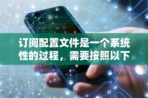 订阅配置文件是一个系统性的过程,需要按照以下步骤进行 订阅配置文件是一个系统性的过程,需要按照以下步骤进行