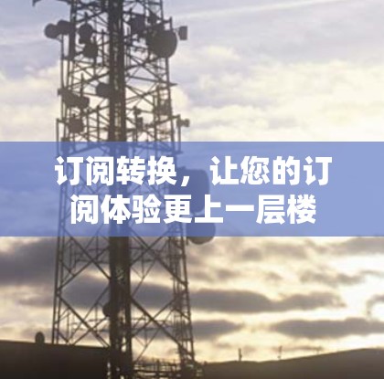 订阅转换，让您的订阅体验更上一层楼