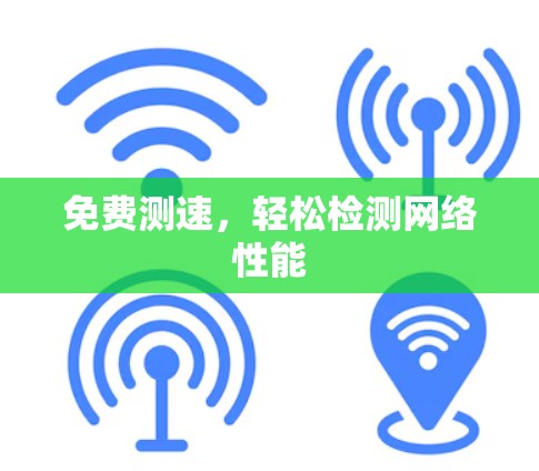 免费测速,轻松检测网络性能 免费测速,轻松检测网络性能
