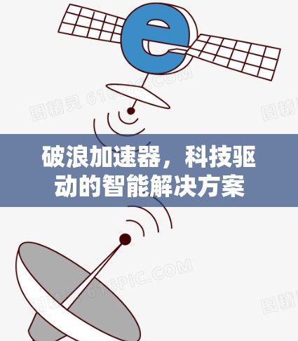 破浪加速器，科技驱动的智能解决方案