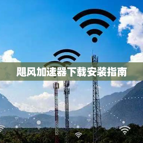 飓风加速器下载安装指南 飓风加速器下载安装指南