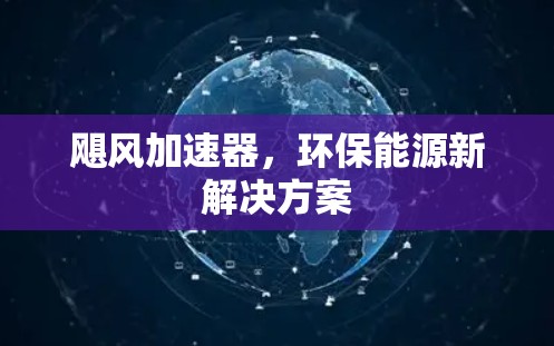 飓风加速器,环保能源新解决方案 飓风加速器,环保能源新解决方案