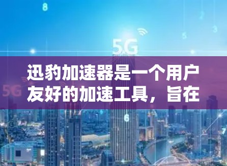 迅豹加速器是一个用户友好的加速工具，旨在提升网页加载速度和下载效率。以下是针对迅豹加速器的详细分析和使用指南