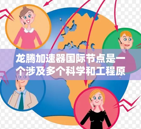 龙腾加速器国际节点是一个涉及多个科学和工程原理的技术领域，主要专注于高速和高精度的加速系统。以下是一个分步骤的总结