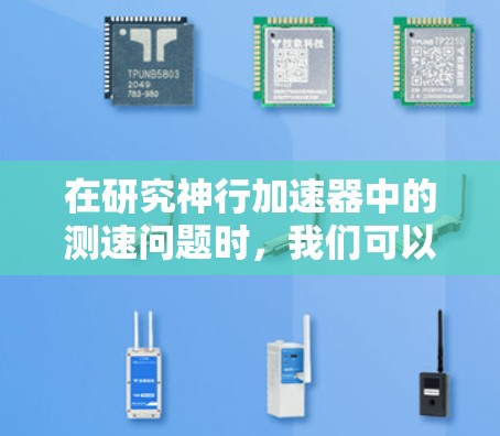 在研究神行加速器中的测速问题时,我们可以从以下几个方面进行深入探讨 在研究神行加速器中的测速问题时,我们可以从以下几个方面进行深入探讨